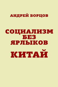 Социализм без ярлыков. Китай - Андрей Геннадьевич Борцов