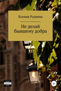 Не делай бывшему добра - Ксения Игоревна Руднева