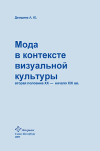 Мода в контексте визуальной культуры: вторая половина ХХ – начало XXI вв. - Анна Юрьевна Демшина