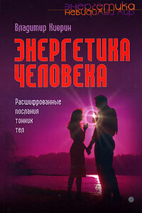 Энергетика человека. Расшифрованные послания тонких тел - Владимир Киврин