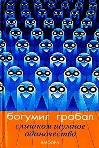 Слишком шумное одиночество - Богумил Грабал