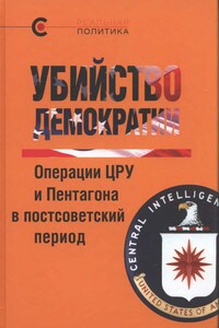 Убийство демократии. Операции ЦРУ и Пентагона в постсоветский период - Коллектив Авторов