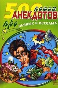 500 наших анекдотов про пьяных и веселых - Неизвестный Автор