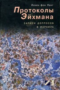 Протоколы Эйхмана. Записи допросов в Израиле - Йохен фон Ланг