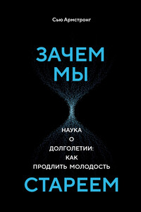 Зачем мы стареем. Наука о долголетии: как продлить молодость - Сью Армстронг