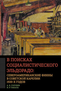 В поисках социалистического Эльдорадо: североамериканские финны в Советской Карелии 1930-х годов - Алексей Валерьевич Голубев