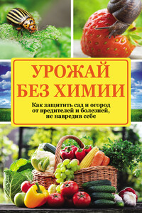 Урожай без химии. Как защитить сад и огород от вредителей и болезней, не навредив себе - Надежда Николаевна Севостьянова