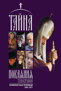 Тайна покаяния. Великопостные проповеди. 2001–2011 - Кирилл