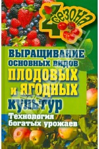 Выращивание основных видов плодовых и ягодных культур Технология богатых урожаев - Максим Сергеевич Жмакин