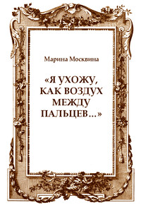 «Я ухожу, как воздух между пальцев…» - Марина Львовна Москвина