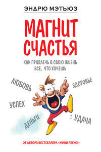 Магнит счастья. Как привлечь в свою жизнь все, что хочешь - Эндрю Мэтьюз