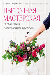 Цветочная мастерская. Первая книга начинающего флориста - Екатерина Александровна Андрюкова