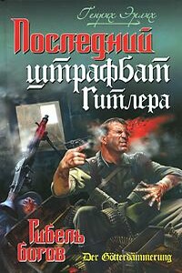 Последний штрафбат Гитлера. Гибель богов - Генрих Владимирович Эрлих