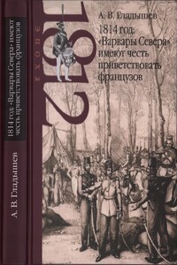 1814 год: «Варвары Севера» имеют честь приветствовать французов - Андрей Владимирович Гладышев