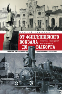 От Финляндского вокзала до Выборга. Из истории Финляндской железной дороги. Станции, люди, события. Путешествие в прошлое - Андрей Юрьевич Гусаров