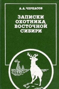 Записки охотника Восточной Сибири - Александр Александрович Черкасов