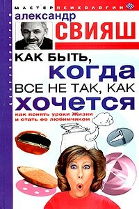 Как быть, когда все не так, как хочется - Александр Григорьевич Свияш